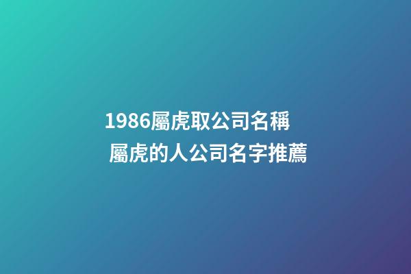 1986屬虎取公司名稱 屬虎的人公司名字推薦-第1張-公司起名-玄機派